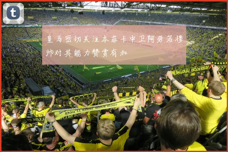 皇马密切关注本菲卡中卫阿劳若穆帅对其能力赞赏有加