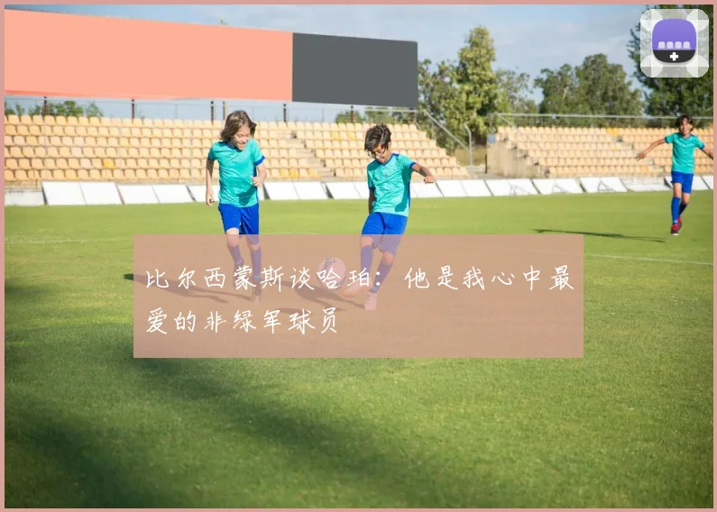 比尔西蒙斯谈哈珀：他是我心中最爱的非绿军球员