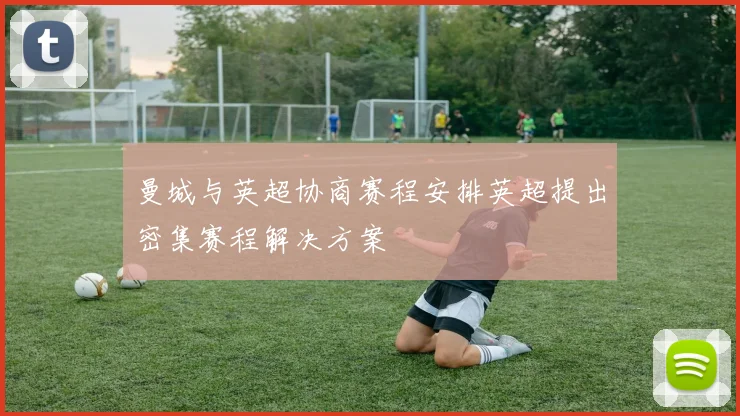 曼城与英超协商赛程安排英超提出密集赛程解决方案