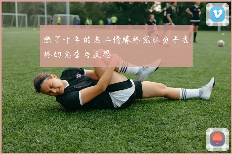 憋了十年的老二情缘终究以分手告终的无奈与反思