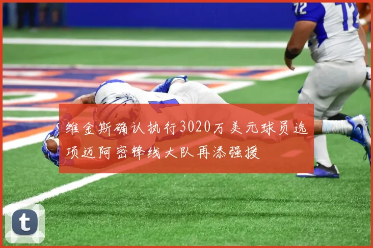 维金斯确认执行3020万美元球员选项迈阿密锋线大队再添强援