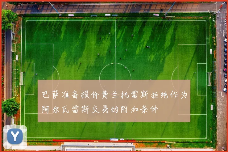 巴萨准备报价费兰托雷斯拒绝作为阿尔瓦雷斯交易的附加条件
