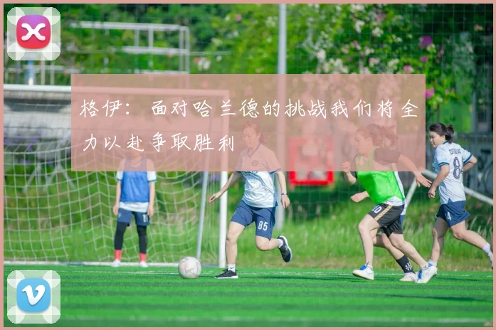 格伊：面对哈兰德的挑战我们将全力以赴争取胜利